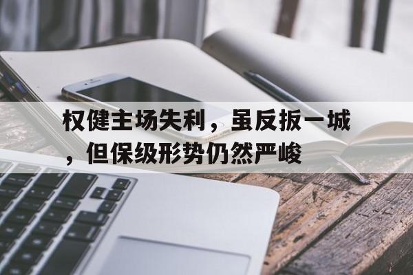 权健主场失利，虽反扳一城，但保级形势仍然严峻的简单介绍