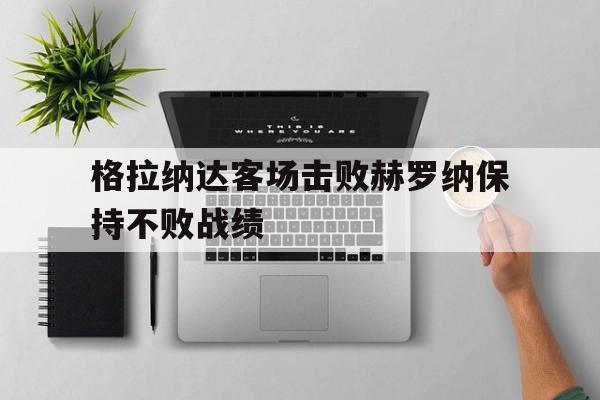 格拉纳达客场击败赫罗纳保持不败战绩
