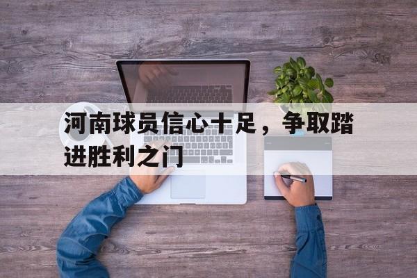 河南球员信心十足，争取踏进胜利之门的简单介绍