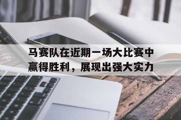 包含马赛队在近期一场大比赛中赢得胜利，展现出强大实力的词条