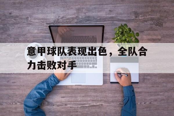 意甲球队表现出色，全队合力击败对手的简单介绍