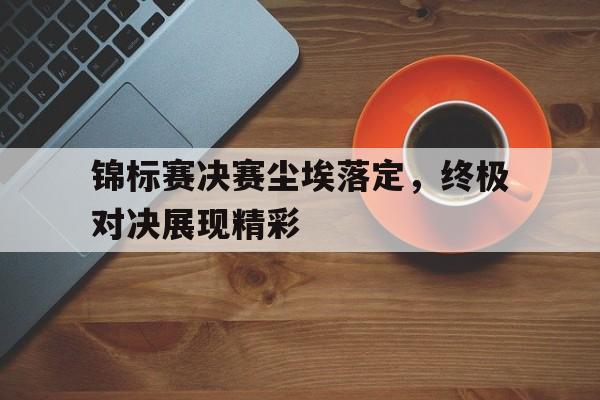 锦标赛决赛尘埃落定，终极对决展现精彩的简单介绍