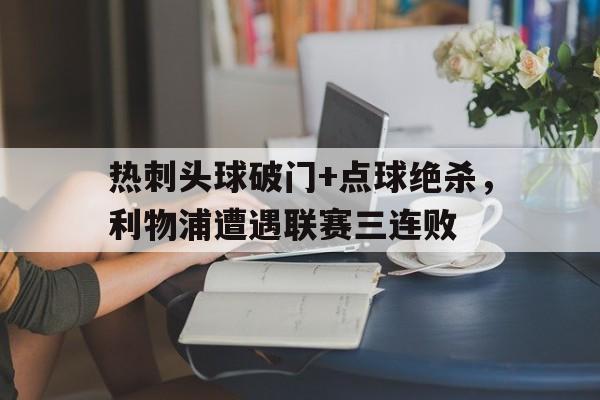 热刺头球破门+点球绝杀，利物浦遭遇联赛三连败
