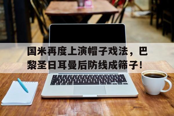 国米再度上演帽子戏法，巴黎圣日耳曼后防线成筛子！国米vs巴黎圣日耳曼